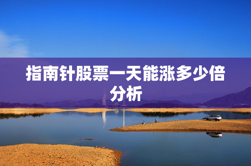 指南针股票一天能涨多少倍分析