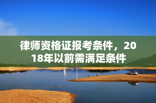 律师资格证报考条件，2018年以前需满足条件