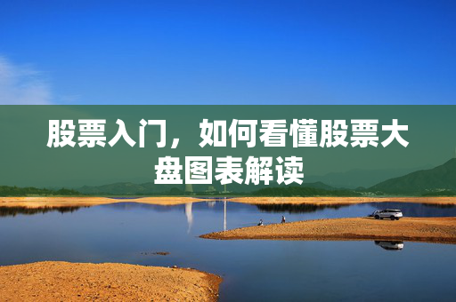 股票入门，如何看懂股票大盘图表解读