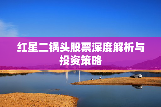 红星二锅头股票深度解析与投资策略