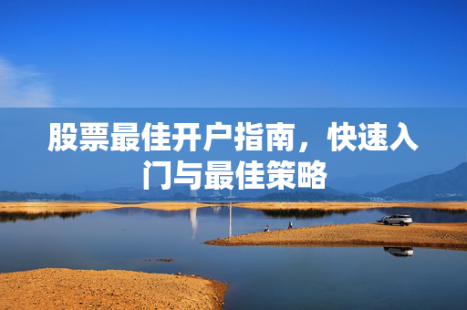 股票最佳开户指南，快速入门与最佳策略