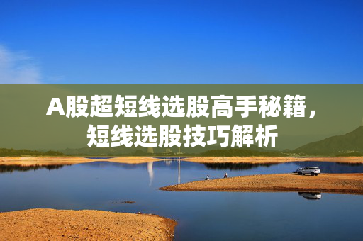 A股超短线选股高手秘籍，短线选股技巧解析