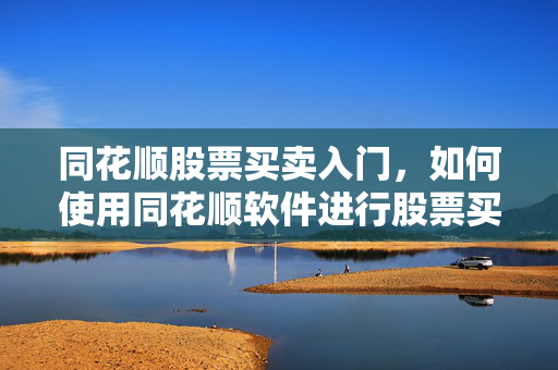 同花顺股票买卖入门，如何使用同花顺软件进行股票买卖