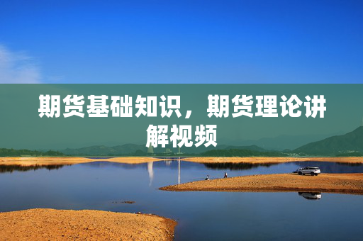 期货基础知识，期货理论讲解视频