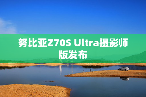 努比亚Z70S Ultra摄影师版发布