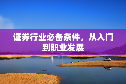 证券行业必备条件，从入门到职业发展