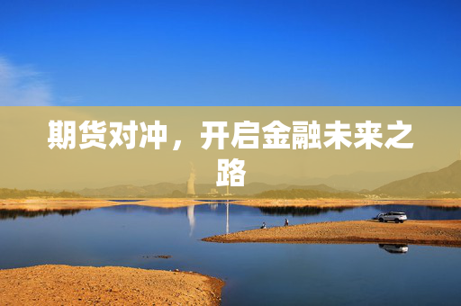 期货对冲，开启金融未来之路