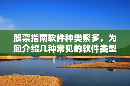 股票指南软件种类繁多，为您介绍几种常见的软件类型