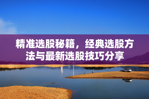 精准选股秘籍，经典选股方法与最新选股技巧分享