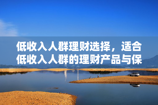 低收入人群理财选择，适合低收入人群的理财产品与保险选择