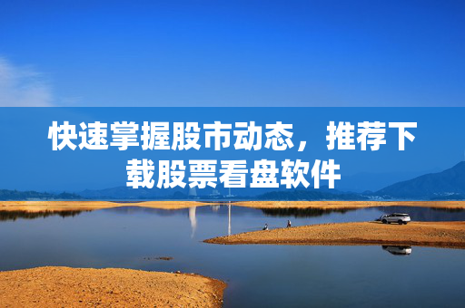 快速掌握股市动态，推荐下载股票看盘软件