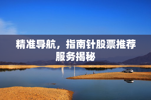 精准导航，指南针股票推荐服务揭秘