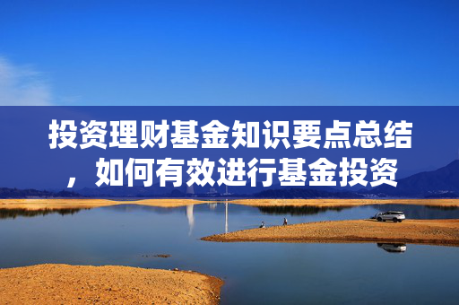投资理财基金知识要点总结，如何有效进行基金投资