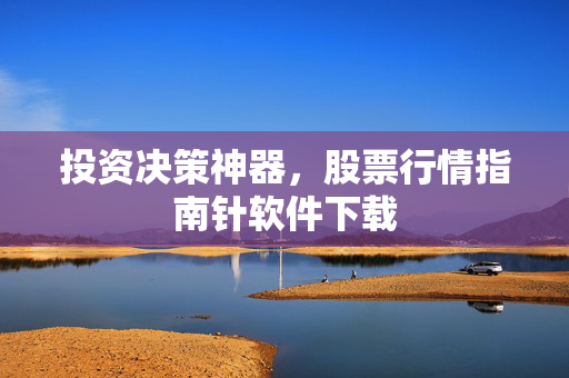 投资决策神器，股票行情指南针软件下载