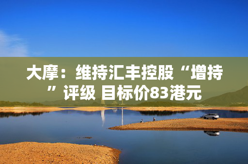 大摩：维持汇丰控股“增持”评级 目标价83港元