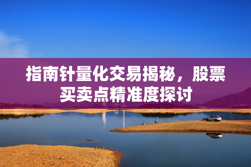 指南针量化交易揭秘，股票买卖点精准度探讨