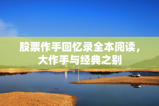 股票作手回忆录全本阅读，大作手与经典之别