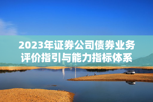 2023年证券公司债券业务评价指引与能力指标体系