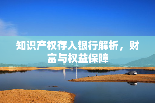 知识产权存入银行解析，财富与权益保障