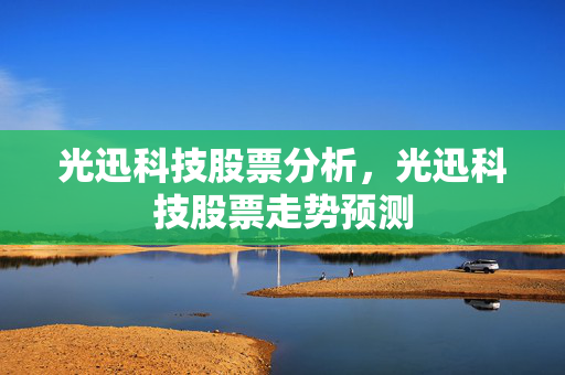 光迅科技股票分析，光迅科技股票走势预测