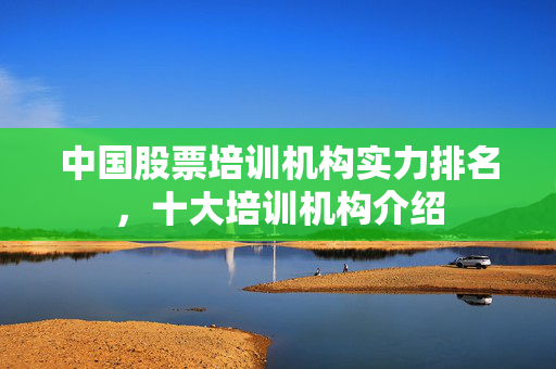 中国股票培训机构实力排名，十大培训机构介绍