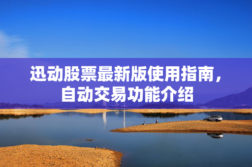 迅动股票最新版使用指南，自动交易功能介绍