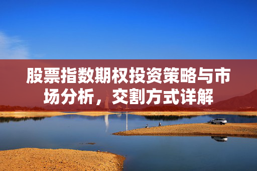 股票指数期权投资策略与市场分析，交割方式详解
