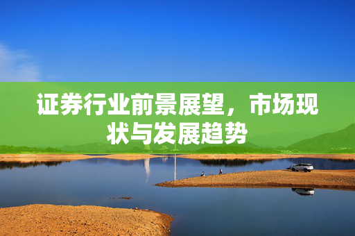 证券行业前景展望，市场现状与发展趋势