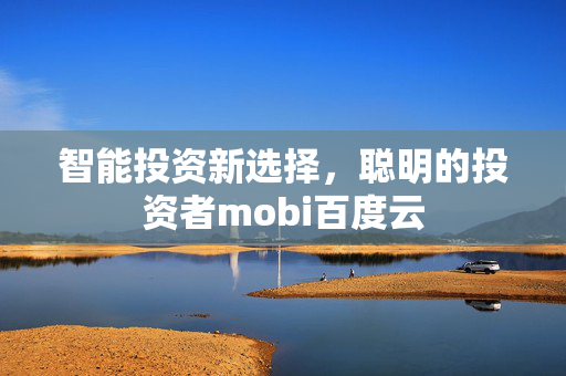 智能投资新选择，聪明的投资者mobi百度云