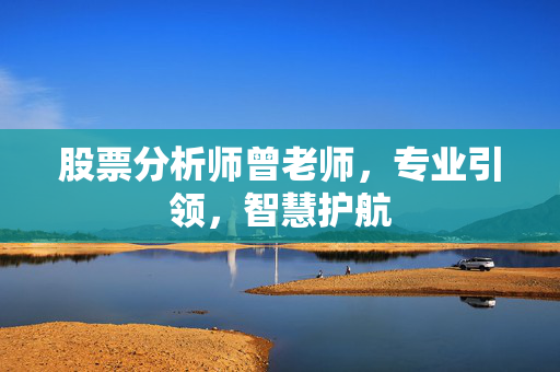 股票分析师曾老师，专业引领，智慧护航