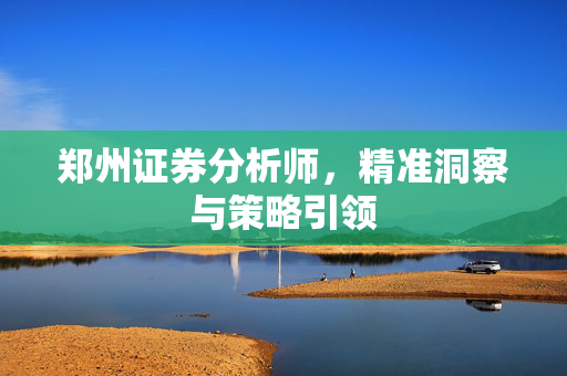郑州证券分析师，精准洞察与策略引领