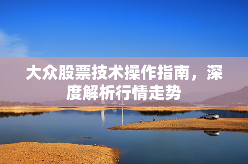 大众股票技术操作指南，深度解析行情走势