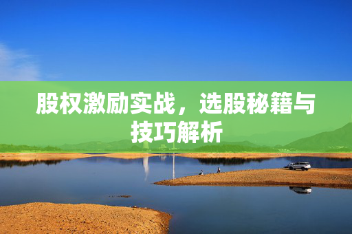 股权激励实战，选股秘籍与技巧解析