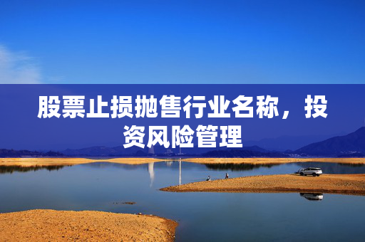 股票止损抛售行业名称，投资风险管理