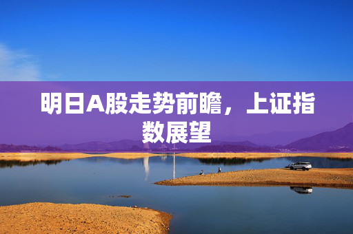 明日A股走势前瞻，上证指数展望