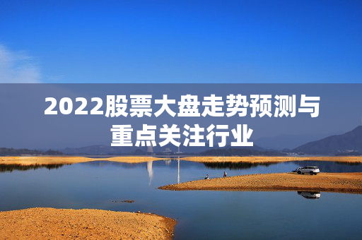 2022股票大盘走势预测与重点关注行业