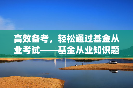 高效备考，轻松通过基金从业考试——基金从业知识题库app