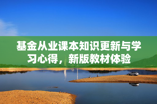 基金从业课本知识更新与学习心得，新版教材体验