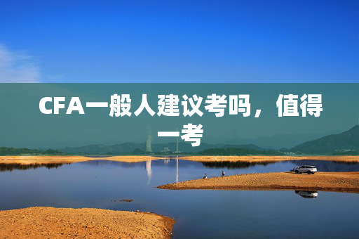 CFA一般人建议考吗，值得一考