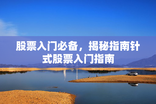 股票入门必备，揭秘指南针式股票入门指南