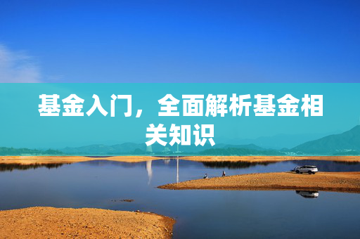 基金入门，全面解析基金相关知识