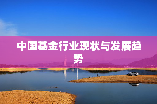 中国基金行业现状与发展趋势