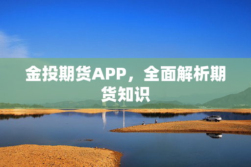 金投期货APP，全面解析期货知识