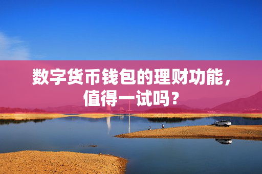 数字货币钱包的理财功能，值得一试吗？