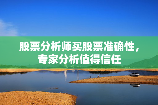股票分析师买股票准确性，专家分析值得信任