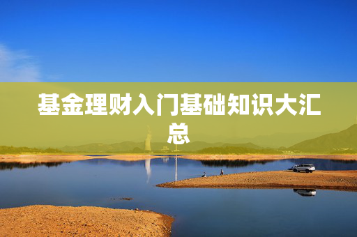 基金理财入门基础知识大汇总