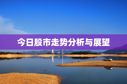今日股市走势分析与展望