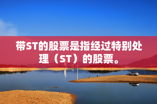 带ST的股票是指经过特别处理（ST）的股票。
