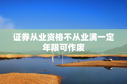 证券从业资格不从业满一定年限可作废