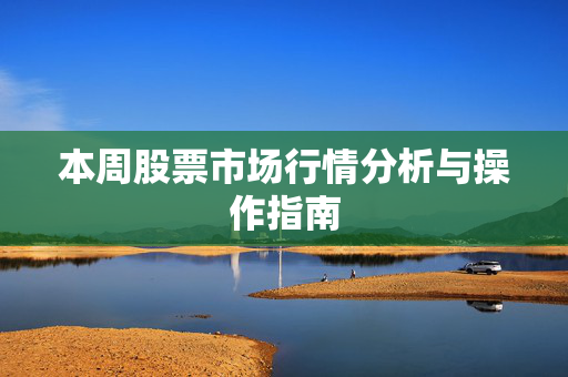 本周股票市场行情分析与操作指南